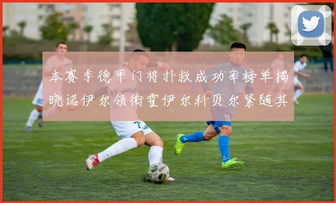 本赛季德甲门将扑救成功率榜单揭晓诺伊尔领衔霍伊尔科贝尔紧随其后