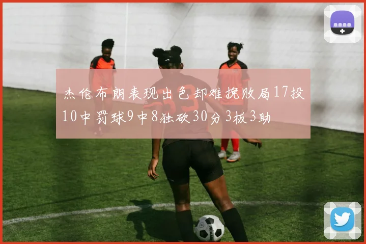 杰伦布朗表现出色却难挽败局17投10中罚球9中8独砍30分3板3助