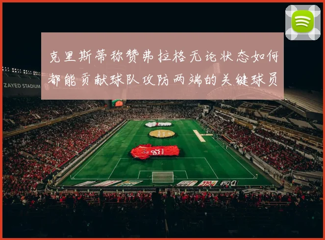 克里斯蒂称赞弗拉格无论状态如何都能贡献球队攻防两端的关键球员