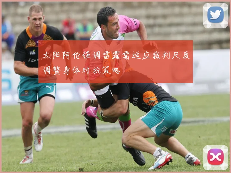 太阳阿伦强调雷霆需适应裁判尺度调整身体对抗策略