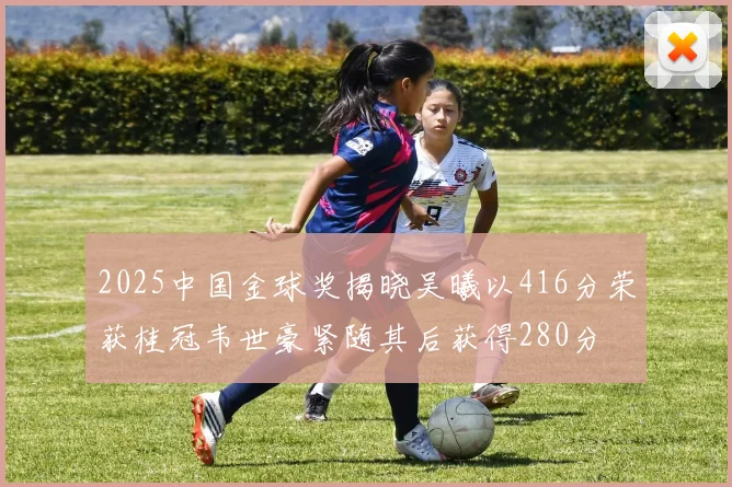 2025中国金球奖揭晓吴曦以416分荣获桂冠韦世豪紧随其后获得280分