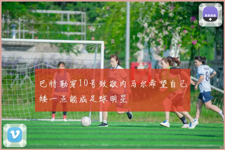 巴特勒穿10号致敬内马尔希望自己矮一点能成足球明星