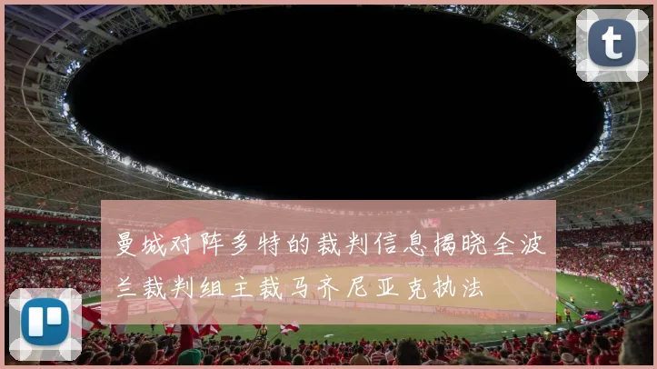 曼城对阵多特的裁判信息揭晓全波兰裁判组主裁马齐尼亚克执法