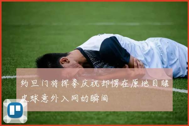 约旦门将挥拳庆祝却愣在原地目睹皮球意外入网的瞬间