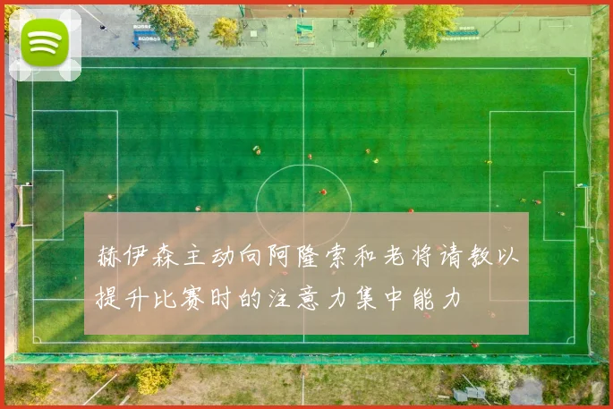 赫伊森主动向阿隆索和老将请教以提升比赛时的注意力集中能力