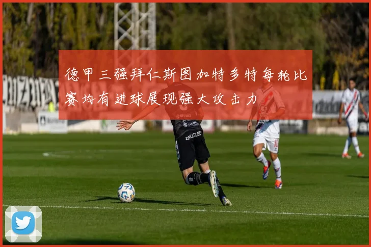 德甲三强拜仁斯图加特多特每轮比赛均有进球展现强大攻击力