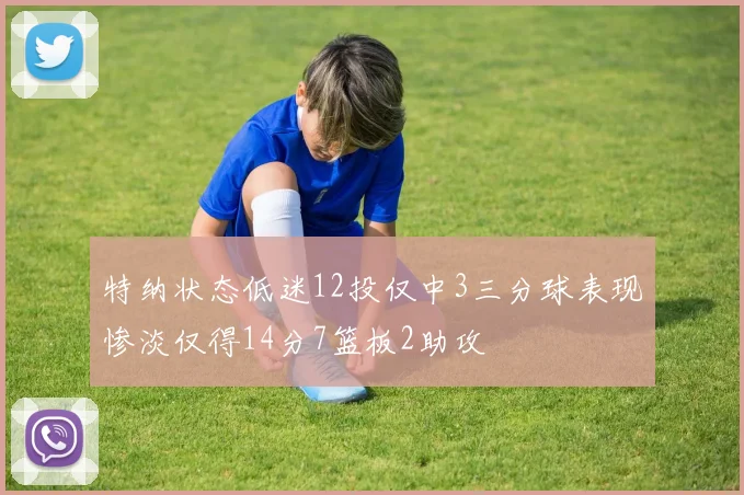 特纳状态低迷12投仅中3三分球表现惨淡仅得14分7篮板2助攻