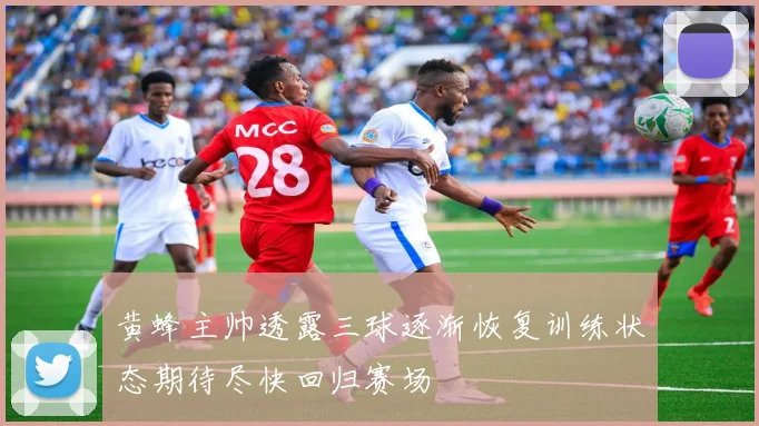 黄蜂主帅透露三球逐渐恢复训练状态期待尽快回归赛场