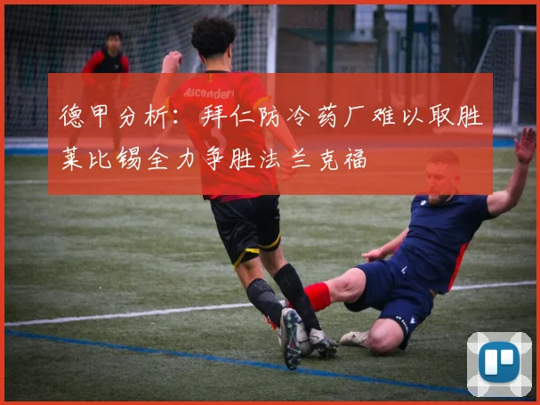 德甲分析：拜仁防冷药厂难以取胜莱比锡全力争胜法兰克福