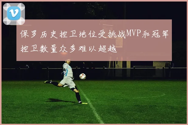 保罗历史控卫地位受挑战MVP和冠军控卫数量众多难以超越
