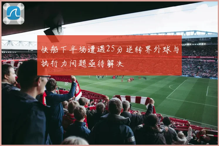 快船下半场遭遇25分逆转界外球与执行力问题亟待解决