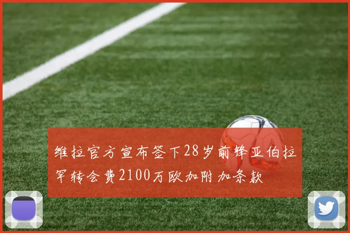 维拉官方宣布签下28岁前锋亚伯拉罕转会费2100万欧加附加条款