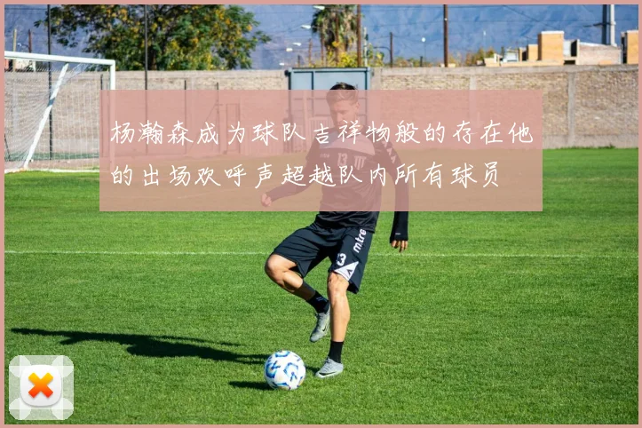 杨瀚森成为球队吉祥物般的存在他的出场欢呼声超越队内所有球员