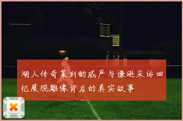 湖人传奇莱利的威严与谦逊采访回忆展现雕像背后的真实故事
