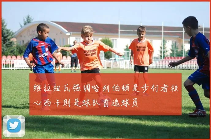 维拉纽瓦强调哈利伯顿是步行者核心西卡则是球队首选球员