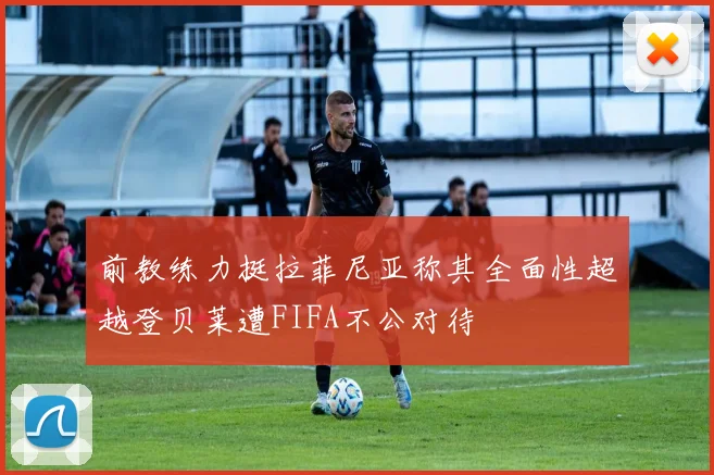 前教练力挺拉菲尼亚称其全面性超越登贝莱遭FIFA不公对待