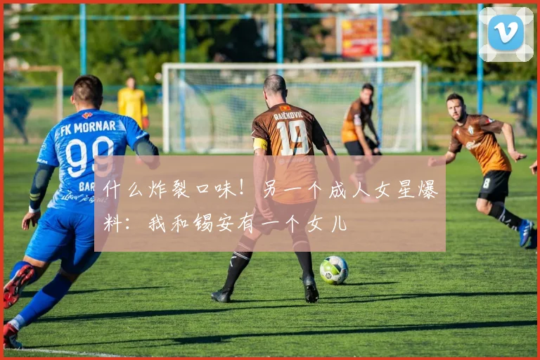 什么炸裂口味！另一个成人女星爆料：我和锡安有一个女儿