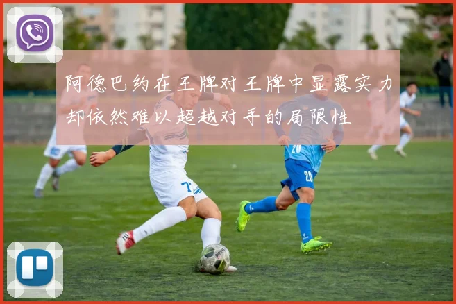 阿德巴约在王牌对王牌中显露实力却依然难以超越对手的局限性