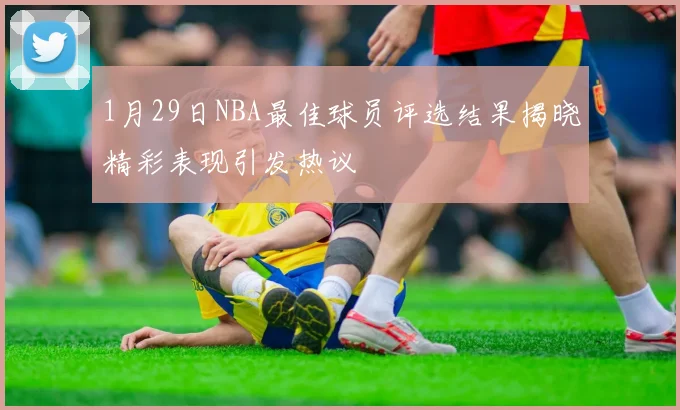 1月29日NBA最佳球员评选结果揭晓精彩表现引发热议